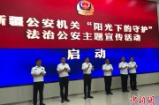 辽宁新疆公安机关启动“阳光下的守护”法治公安主题宣传活动